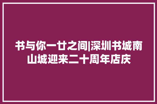 书与你一廿之间|深圳书城南山城迎来二十周年店庆