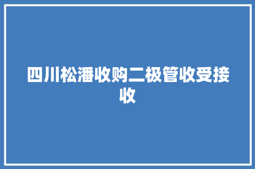 四川松潘收购二极管收受接收,二极管正负极判断。