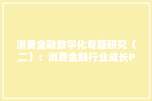 消费金融数字化专题研究（二）：消费金融行业成长PEST分析