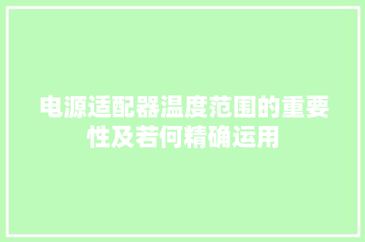 电源适配器温度范围的重要性及若何精确运用