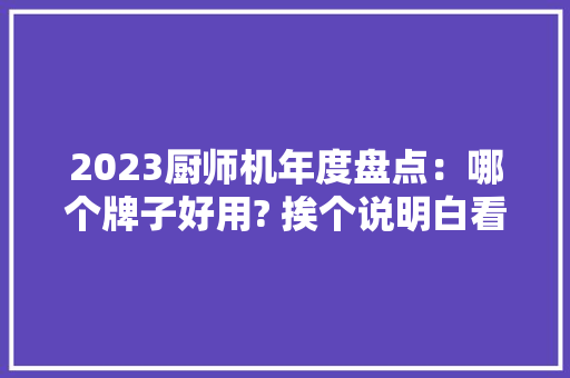 2023厨师机年度盘点：哪个牌子好用? 挨个说明白看完不纠结！