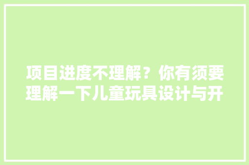 项目进度不理解？你有须要理解一下儿童玩具设计与开拓的流程