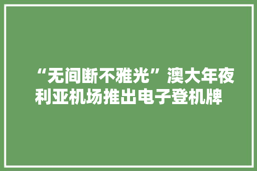 “无间断不雅光”澳大年夜利亚机场推出电子登机牌,澳大利亚的景点。
