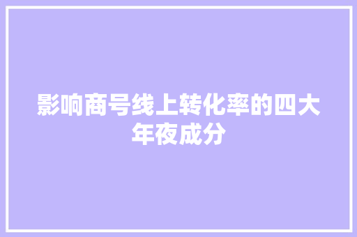影响商号线上转化率的四大年夜成分,转化率怎么计算。