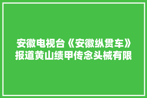 安徽电视台《安徽纵贯车》报道黄山绩甲传念头械有限公司