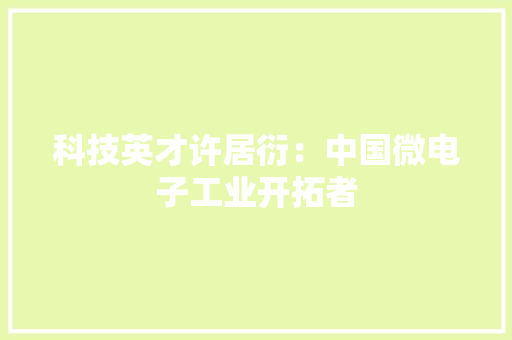 科技英才许居衍：中国微电子工业开拓者