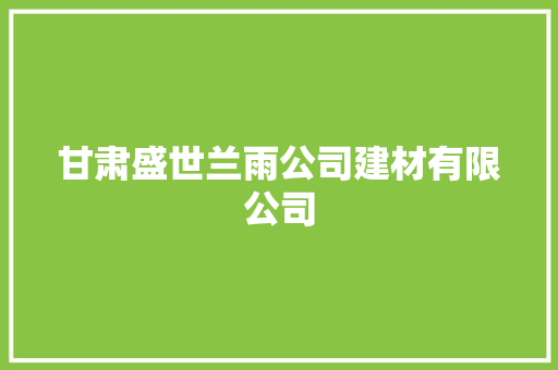 甘肃盛世兰雨公司建材有限公司