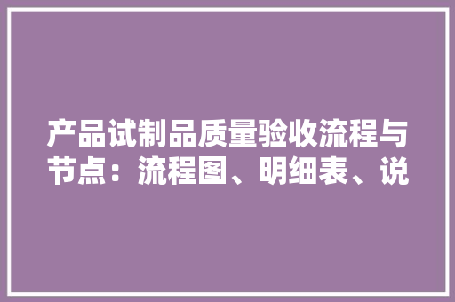 产品试制品质量验收流程与节点：流程图、明细表、说明表单