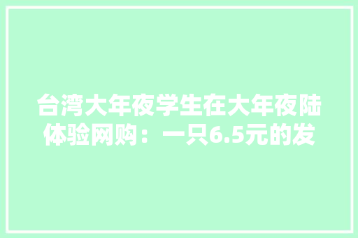 台湾大年夜学生在大年夜陆体验网购：一只6.5元的发卡竟然还包邮