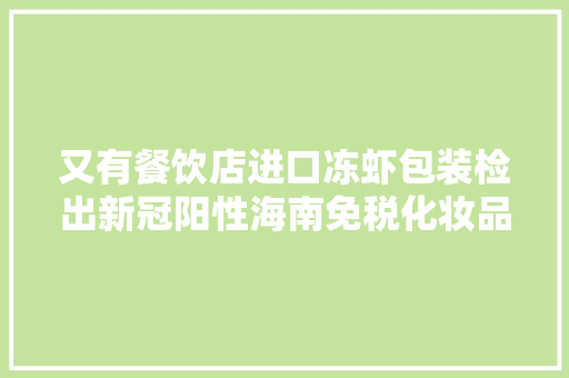 又有餐饮店进口冻虾包装检出新冠阳性海南免税化妆品相当于市价七折......,餐饮店名大全。