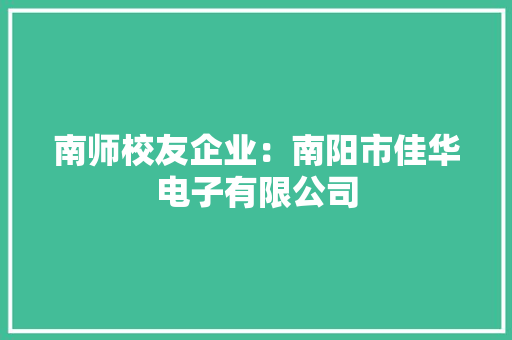 南师校友企业：南阳市佳华电子有限公司