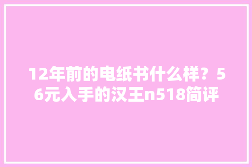 12年前的电纸书什么样？56元入手的汉王n518简评
