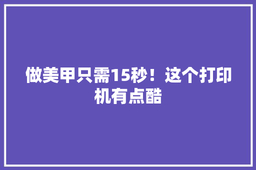 做美甲只需15秒！这个打印机有点酷