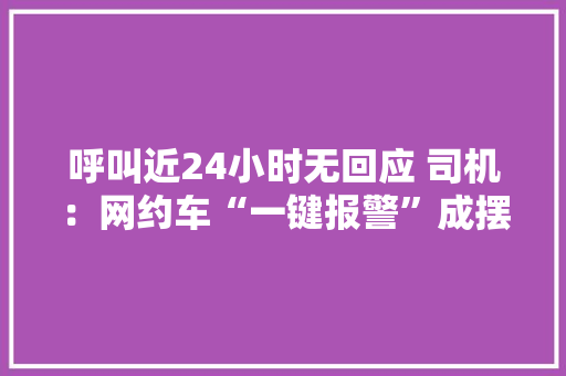 呼叫近24小时无回应 司机：网约车“一键报警”成摆设？