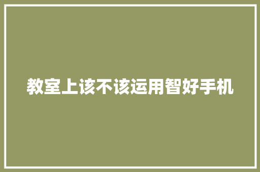 教室上该不该运用智好手机