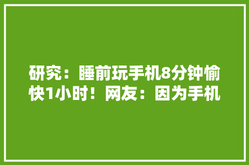 研究：睡前玩手机8分钟愉快1小时！网友：因为手机砸脸吗？