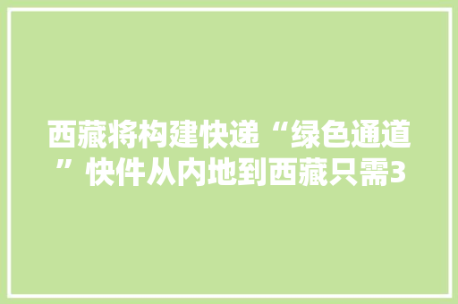 西藏将构建快递“绿色通道”快件从内地到西藏只需3天