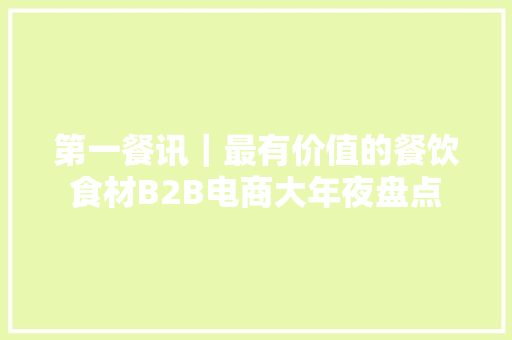 第一餐讯｜最有价值的餐饮食材B2B电商大年夜盘点