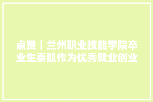 点赞｜兰州职业技能学院卒业生秦凯作为优秀就业创业代表作谈话