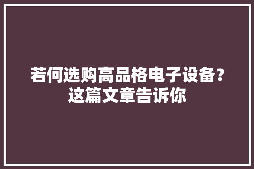 若何选购高品格电子设备？这篇文章告诉你