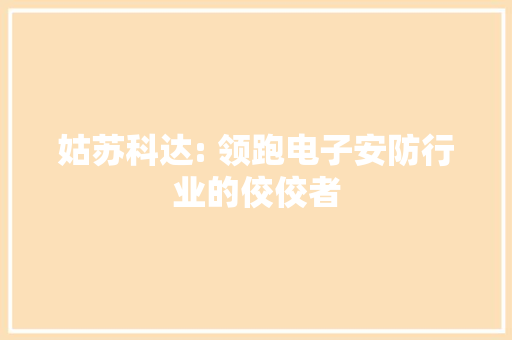 姑苏科达: 领跑电子安防行业的佼佼者