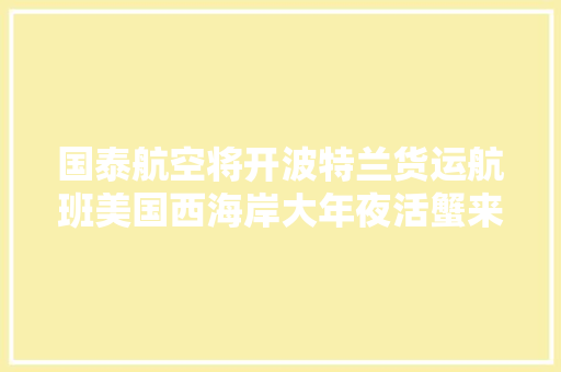 国泰航空将开波特兰货运航班美国西海岸大年夜活蟹来了！