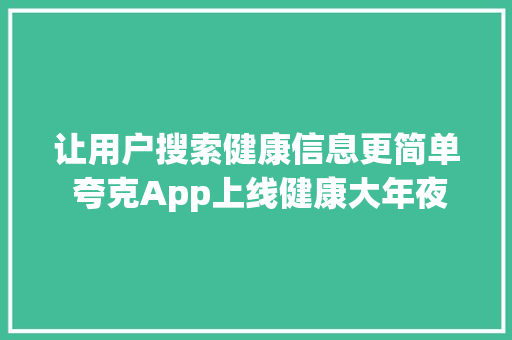 让用户搜索健康信息更简单 夸克App上线健康大年夜模型应用,夸克扫描王免费版下载。