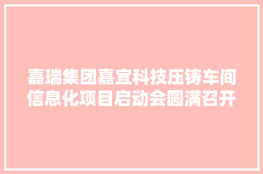 嘉瑞集团嘉宜科技压铸车间信息化项目启动会圆满召开,铸造石栏杆。