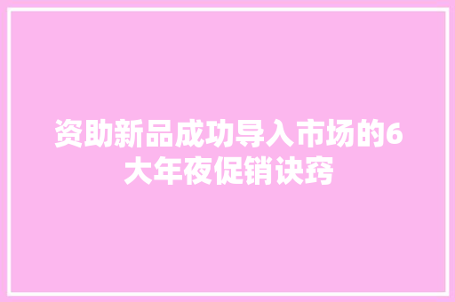 资助新品成功导入市场的6大年夜促销诀窍