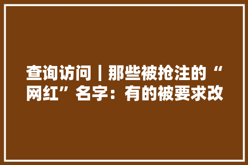 查询访问｜那些被抢注的“网红”名字：有的被要求改名有的被索要35万让渡费