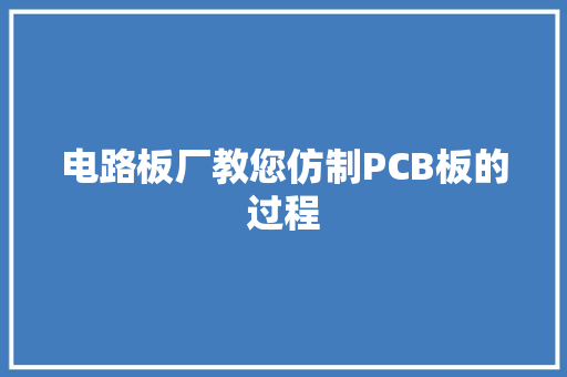 电路板厂教您仿制PCB板的过程
