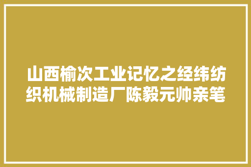 山西榆次工业记忆之经纬纺织机械制造厂陈毅元帅亲笔题厂名