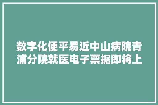 数字化便平易近中山病院青浦分院就医电子票据即将上线啦