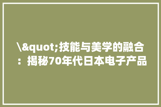 \"技能与美学的融合：揭秘70年代日本电子产品的全球魅力\",日本人口和国土面积。