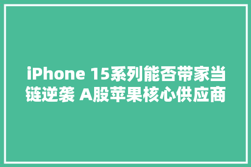 iPhone 15系列能否带家当链逆袭 A股苹果核心供应商一览！