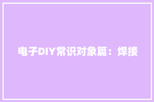 电子DIY常识对象篇：焊接