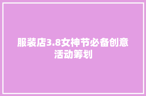 服装店3.8女神节必备创意活动筹划,女神异闻录。
