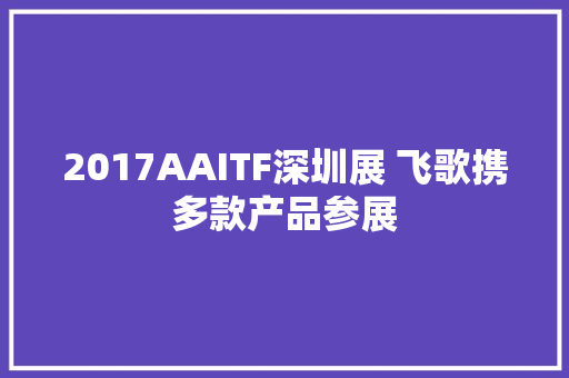 2017AAITF深圳展 飞歌携多款产品参展