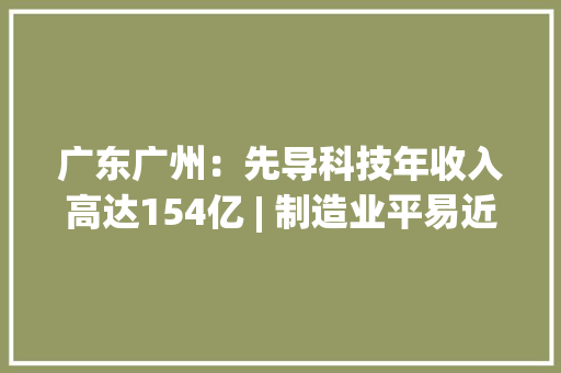 广东广州：先导科技年收入高达154亿 | 制造业平易近营企业500强系列