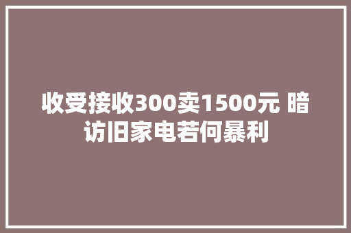 收受接收300卖1500元 暗访旧家电若何暴利