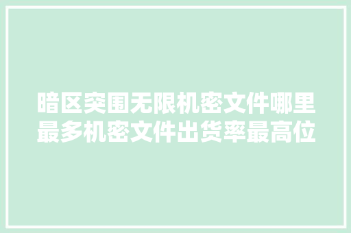暗区突围无限机密文件哪里最多机密文件出货率最高位置分享,保险箱没有电了怎么开锁。