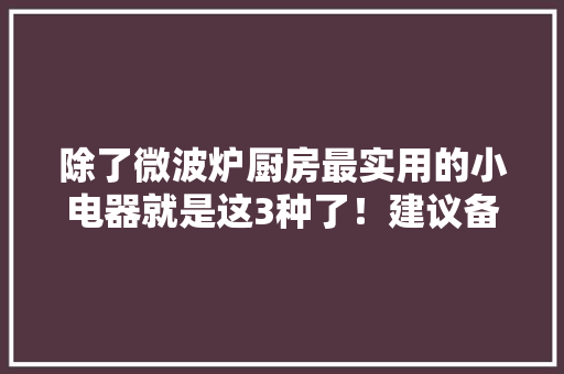 除了微波炉厨房最实用的小电器就是这3种了！建议备齐