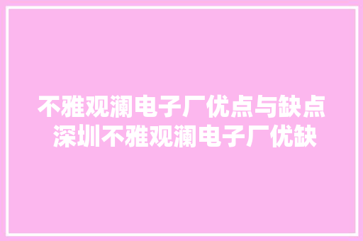 不雅观澜电子厂优点与缺点 深圳不雅观澜电子厂优缺点打工人