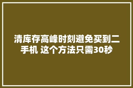 清库存高峰时刻避免买到二手机 这个方法只需30秒