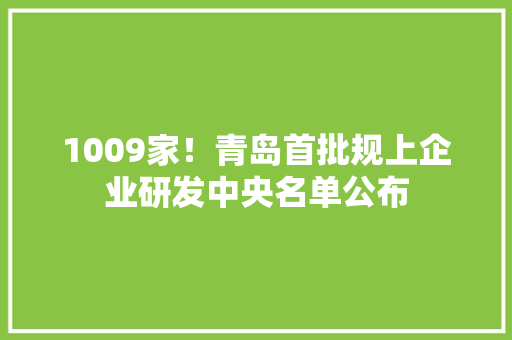 1009家！青岛首批规上企业研发中央名单公布,有限公司和有限责任公司的区别。