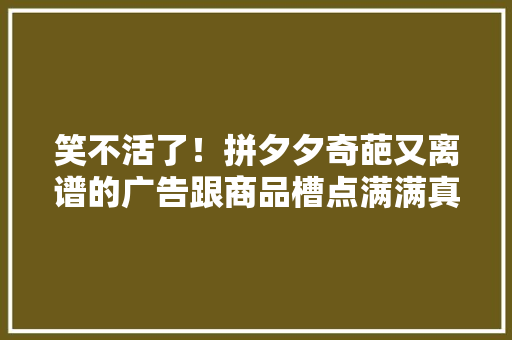 笑不活了！拼夕夕奇葩又离谱的广告跟商品槽点满满真有人信吗,真的有麻将机万能遥控吗。