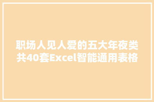 职场人见人爱的五大年夜类共40套Excel智能通用表格模板（文末福利）