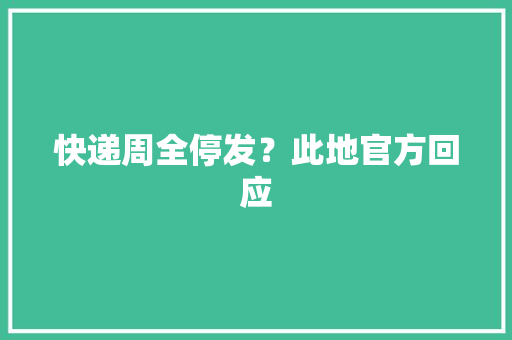 快递周全停发？此地官方回应