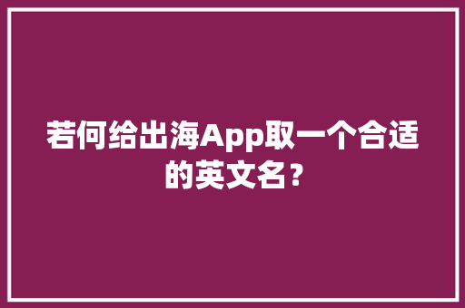 若何给出海App取一个合适的英文名？,一个月流产吃什么药。