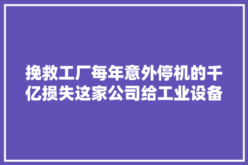 挽救工厂每年意外停机的千亿损失这家公司给工业设备提前“看病”｜产品不雅观察